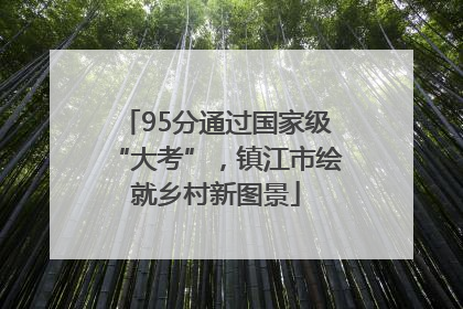 95分通过国家级“大考”，镇江市绘就乡村新图景