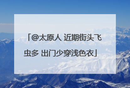 @太原人 近期街头飞虫多 出门少穿浅色衣