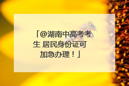 @湖南中高考考生 居民身份证可加急办理！