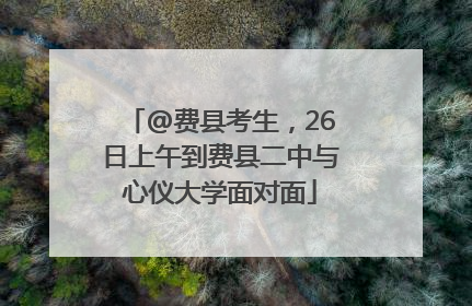 @费县考生，26日上午到费县二中与心仪大学面对面
