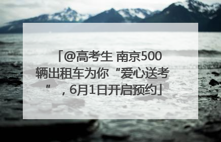 @高考生 南京500辆出租车为你“爱心送考”，6月1日开启预约