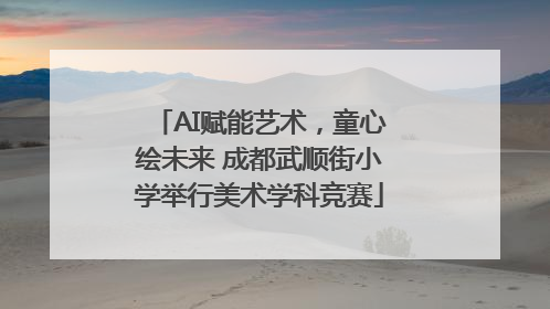 AI赋能艺术，童心绘未来 成都武顺街小学举行美术学科竞赛