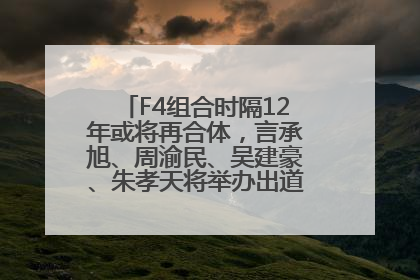 F4组合时隔12年或将再合体，言承旭、周渝民、吴建豪、朱孝天将举办出道25周年演唱会