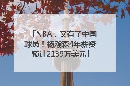 NBA，又有了中国球员！杨瀚森4年薪资预计2139万美元