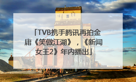 TVB携手腾讯再拍金庸《笑傲江湖》，《新闻女王2》年内播出