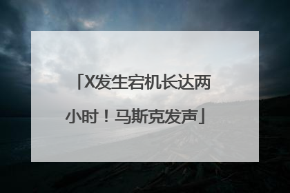 X发生宕机长达两小时！马斯克发声