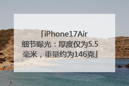 iPhone17Air细节曝光：厚度仅为5.5毫米，重量约为146克